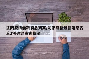 沈阳疫情最新消息刘某/沈阳疫情最新消息名单1例确诊患者情况