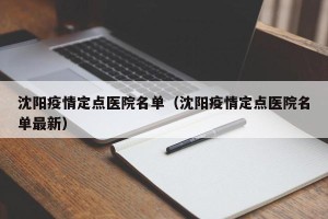 沈阳疫情定点医院名单（沈阳疫情定点医院名单最新）