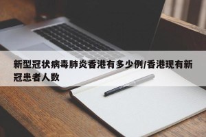 新型冠状病毒肺炎香港有多少例/香港现有新冠患者人数