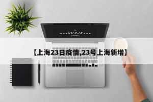 【上海23日疫情,23号上海新增】