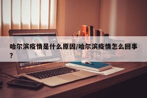哈尔滨疫情是什么原因/哈尔滨疫情怎么回事?