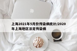 上海2021年5月份传染病统计/2020年上海地区法定传染病