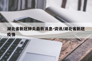 湖北省新冠肺炎最新消息-资讯/湖北省新冠疫情