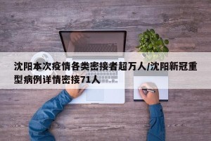 沈阳本次疫情各类密接者超万人/沈阳新冠重型病例详情密接71人