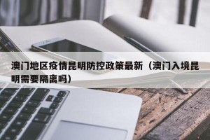 澳门地区疫情昆明防控政策最新（澳门入境昆明需要隔离吗）